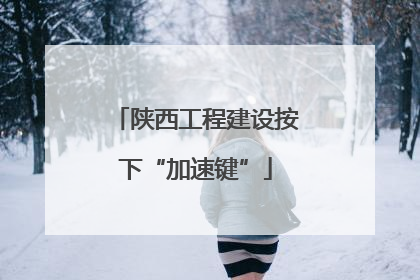 陕西工程建设按下“加速键”