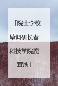 院士李校堃调研长春科技学院鹿茸所
