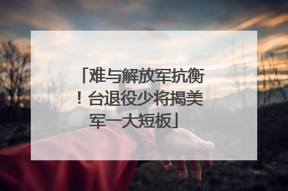 难与解放军抗衡！台退役少将揭美军一大短板