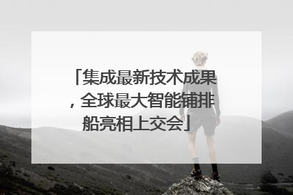 集成最新技术成果，全球最大智能铺排船亮相上交会