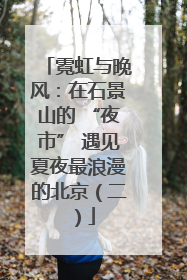 霓虹与晚风：在石景山的 “夜市” 遇见夏夜最浪漫的北京（二）