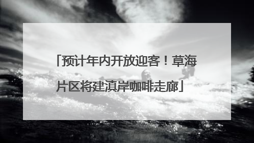 预计年内开放迎客！草海片区将建滇岸咖啡走廊