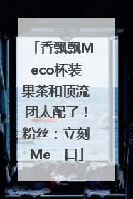 香飘飘Meco杯装果茶和顶流团太配了！粉丝：立刻Me一口