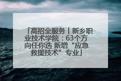 高招全服务丨新乡职业技术学院：63个方向任你选 新增“应急救援技术”专业