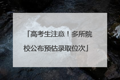 高考生注意！多所院校公布预估录取位次