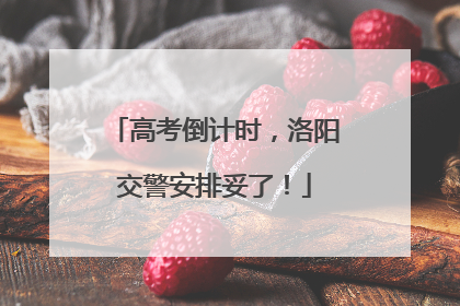 高考倒计时，洛阳交警安排妥了！