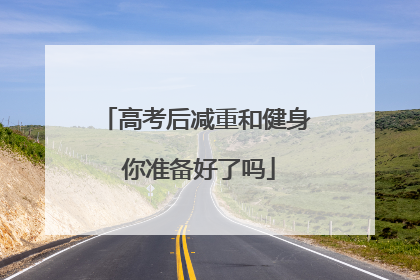 高考后减重和健身 你准备好了吗