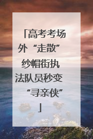 高考考场外“走散” 纱帽街执法队员秒变“寻亲侠”