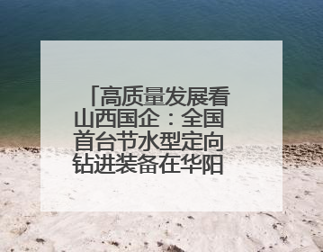 高质量发展看山西国企：全国首台节水型定向钻进装备在华阳一矿应用
