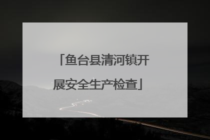 鱼台县清河镇开展安全生产检查