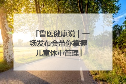 鲁医健康说｜一场发布会带你掌握儿童体重管理