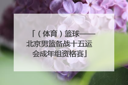 （体育）篮球——北京男篮备战十五运会成年组资格赛