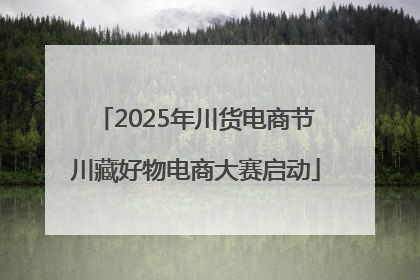 2025年川货电商节川藏好物电商大赛启动
