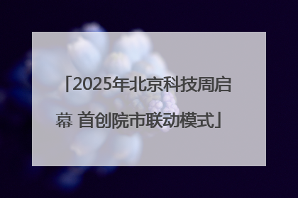 2025年北京科技周启幕 首创院市联动模式