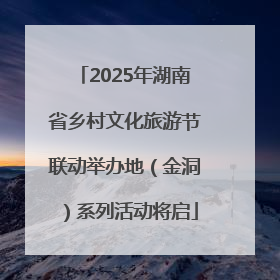 2025年湖南省乡村文化旅游节联动举办地（金洞）系列活动将启