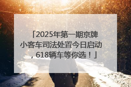 2025年第一期京牌小客车司法处置今日启动，618辆车等你选！