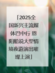 2025全国新兴主流媒体巴中行 恩阳船说大型情境夜游演出璀璨上演
