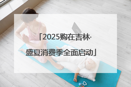2025购在吉林·盛夏消费季全面启动