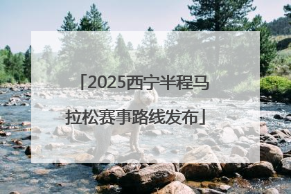 2025西宁半程马拉松赛事路线发布