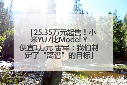 25.35万元起售！小米YU7比Model Y便宜1万元 雷军：我们制定了“离谱”的目标