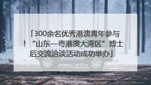 300余名优秀港澳青年参与！“山东—粤港澳大湾区”博士后交流洽谈活动成功举办
