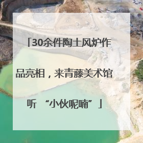 30余件陶土风炉作品亮相，来青藤美术馆听 “小伙呢喃”