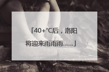 40+℃后，洛阳将迎来雨雨雨……