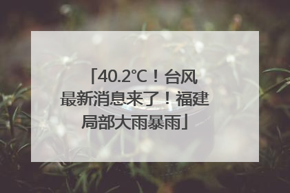 40.2℃！台风最新消息来了！福建局部大雨暴雨