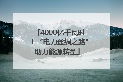 4000亿千瓦时！“电力丝绸之路”助力能源转型