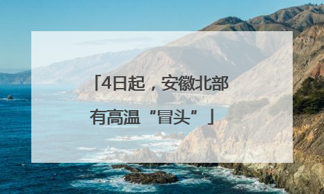 4日起，安徽北部有高温“冒头”