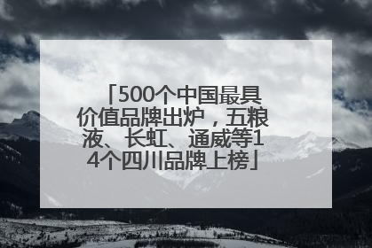 500个中国最具价值品牌出炉，五粮液、长虹、通威等14个四川品牌上榜