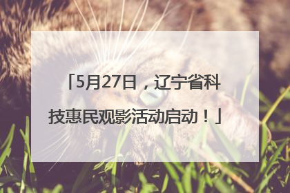 5月27日，辽宁省科技惠民观影活动启动！