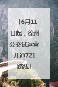 6月11日起，徐州公交试运营开通721路线