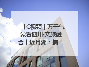 C视频｜万千气象看四川·文旅融合丨近月湖：摘一湾心月送给你