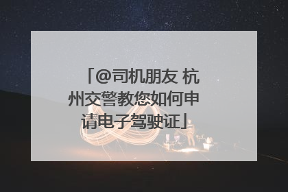 @司机朋友 杭州交警教您如何申请电子驾驶证