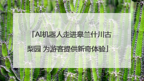 AI机器人走进皋兰什川古梨园 为游客提供新奇体验