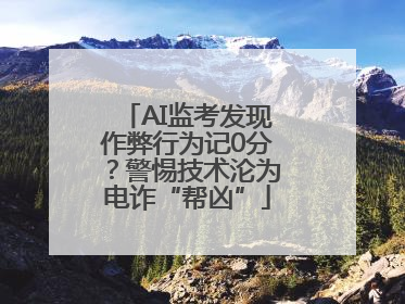 AI监考发现作弊行为记0分？警惕技术沦为电诈“帮凶”