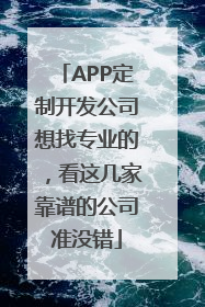 APP定制开发公司想找专业的，看这几家靠谱的公司准没错