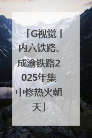 G视觉丨内六铁路、成渝铁路2025年集中修热火朝天