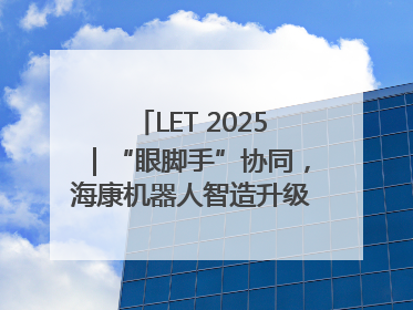 LET 2025｜“眼脚手”协同，海康机器人智造升级的秘密就在这里