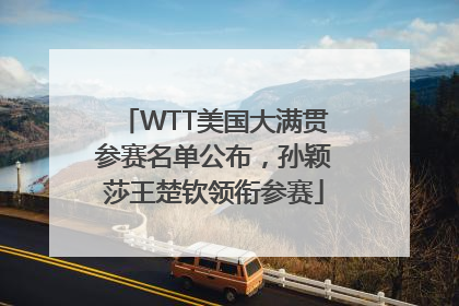 WTT美国大满贯参赛名单公布，孙颖莎王楚钦领衔参赛