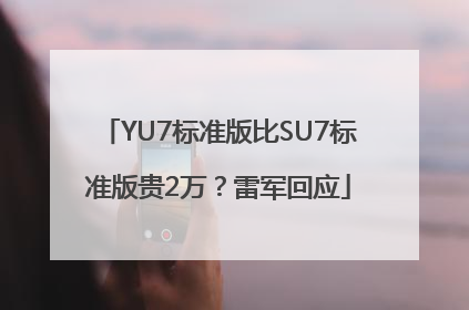 YU7标准版比SU7标准版贵2万？雷军回应